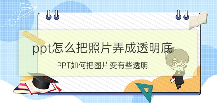 ppt怎么把照片弄成透明底 PPT如何把图片变有些透明？